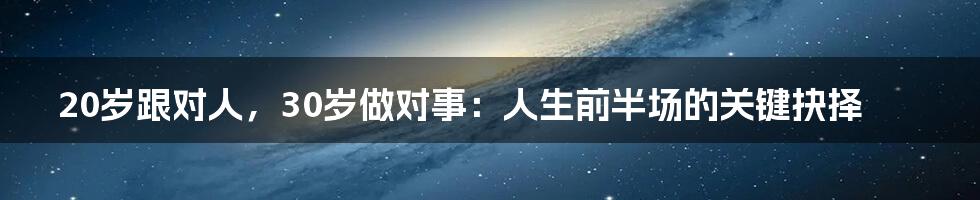 20岁跟对人，30岁做对事：人生前半场的关键抉择