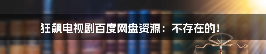 狂飙电视剧百度网盘资源：不存在的！