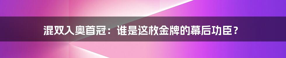 混双入奥首冠：谁是这枚金牌的幕后功臣？