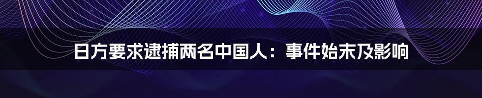 日方要求逮捕两名中国人：事件始末及影响