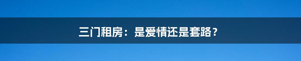 三门租房：是爱情还是套路？