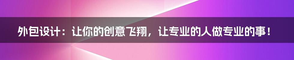 外包设计：让你的创意飞翔，让专业的人做专业的事！