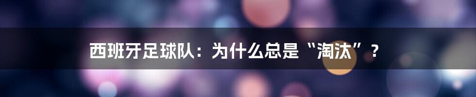 西班牙足球队：为什么总是“淘汰”？