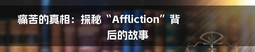 痛苦的真相：探秘“Affliction”背后的故事