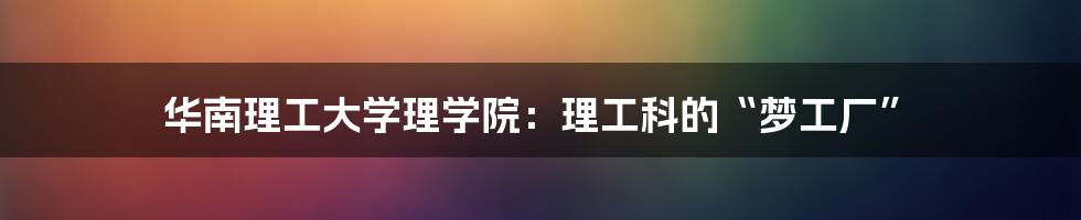 华南理工大学理学院：理工科的“梦工厂”