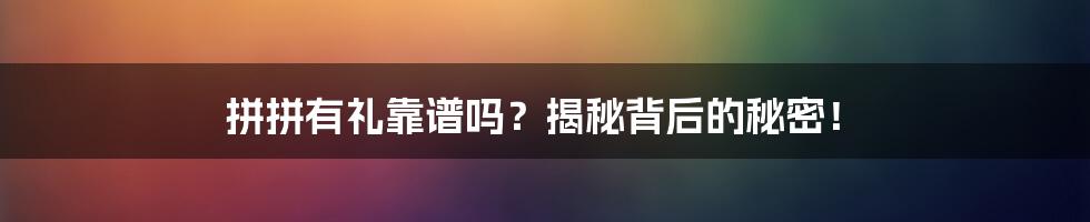 拼拼有礼靠谱吗？揭秘背后的秘密！