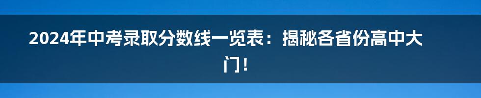 2024年中考录取分数线一览表：揭秘各省份高中大门！