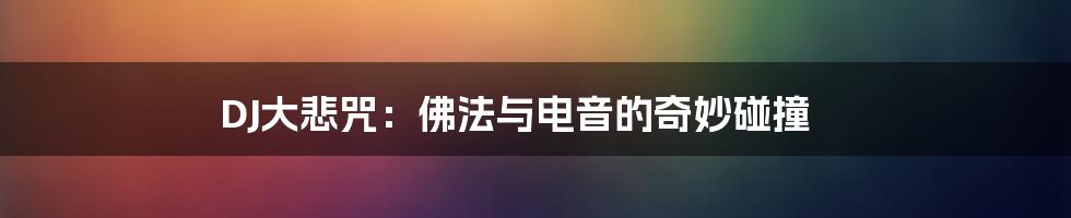 DJ大悲咒：佛法与电音的奇妙碰撞