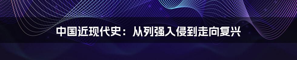 中国近现代史：从列强入侵到走向复兴