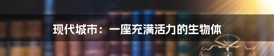 现代城市：一座充满活力的生物体