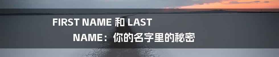 FIRST NAME 和 LAST NAME：你的名字里的秘密