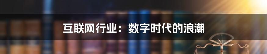 互联网行业：数字时代的浪潮