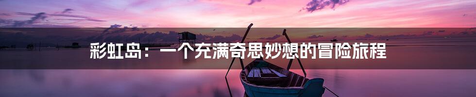 彩虹岛：一个充满奇思妙想的冒险旅程