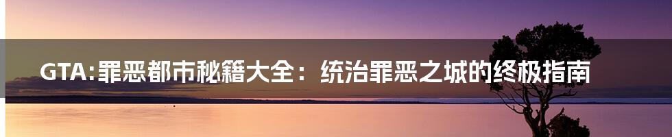 GTA:罪恶都市秘籍大全：统治罪恶之城的终极指南