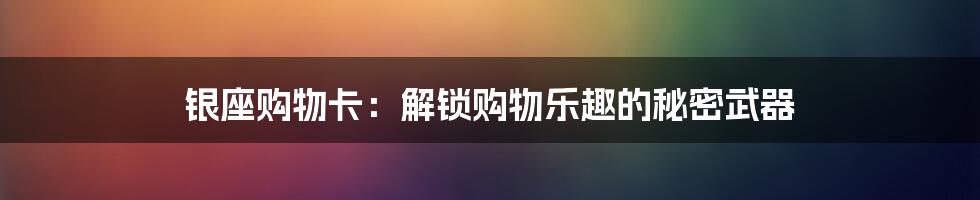 银座购物卡：解锁购物乐趣的秘密武器