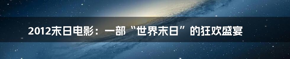 2012末日电影：一部“世界末日”的狂欢盛宴