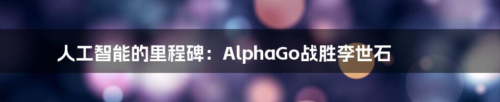 人工智能的里程碑：AlphaGo战胜李世石