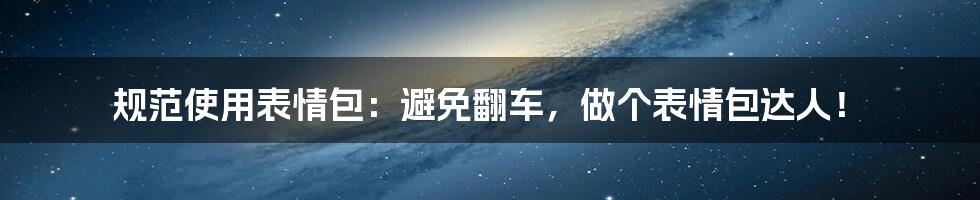 规范使用表情包：避免翻车，做个表情包达人！