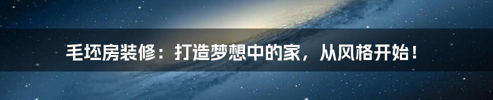 毛坯房装修：打造梦想中的家，从风格开始！