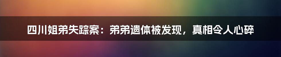 四川姐弟失踪案：弟弟遗体被发现，真相令人心碎