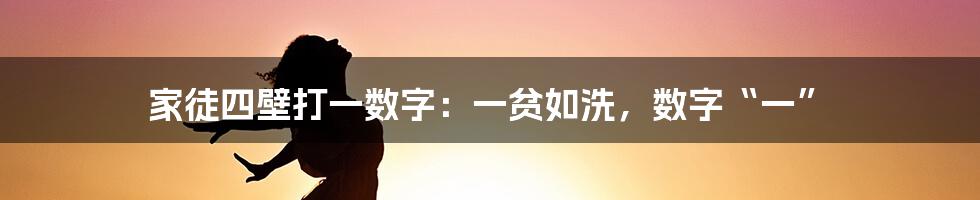 家徒四壁打一数字：一贫如洗，数字“一”