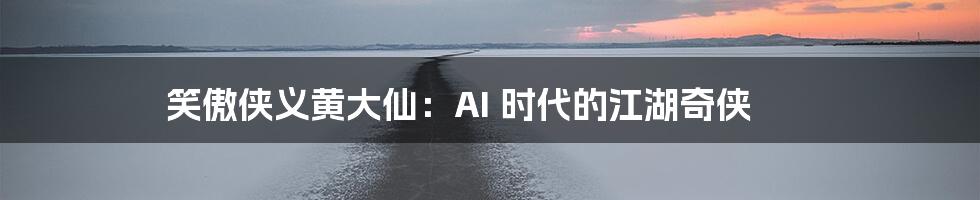 笑傲侠义黄大仙：AI 时代的江湖奇侠