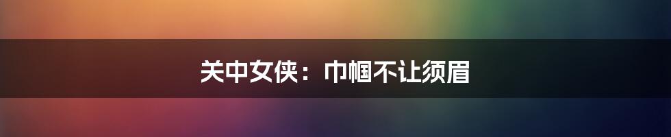 关中女侠：巾帼不让须眉