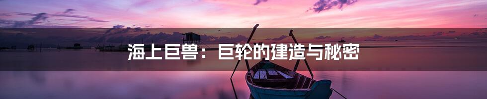 海上巨兽：巨轮的建造与秘密