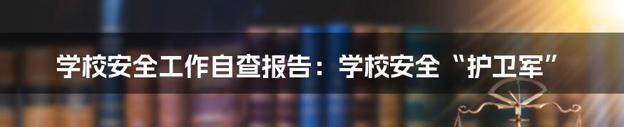 学校安全工作自查报告：学校安全“护卫军”