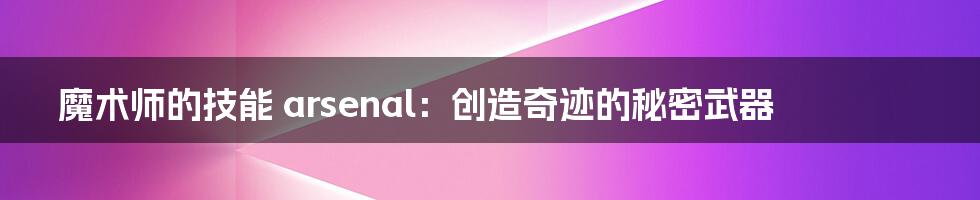 魔术师的技能 arsenal：创造奇迹的秘密武器