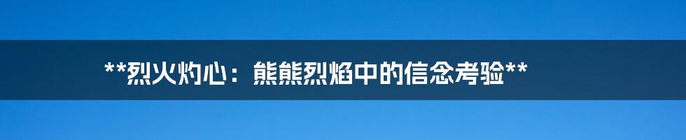 **烈火灼心：熊熊烈焰中的信念考验**