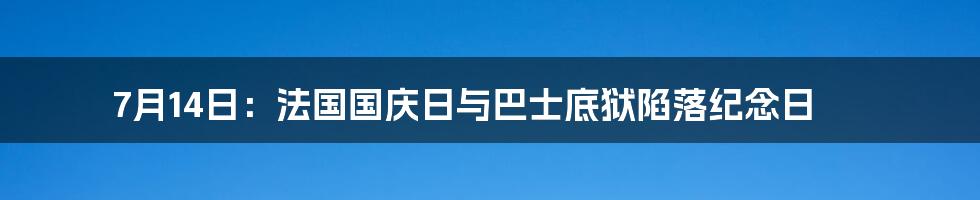 7月14日：法国国庆日与巴士底狱陷落纪念日