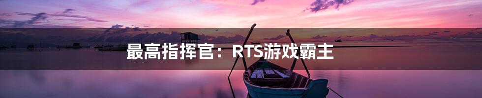 最高指挥官：RTS游戏霸主