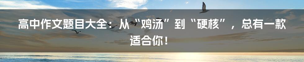 高中作文题目大全：从“鸡汤”到“硬核”，总有一款适合你！