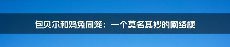 包贝尔和鸡兔同笼：一个莫名其妙的网络梗