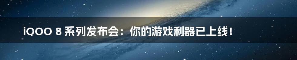 iQOO 8 系列发布会：你的游戏利器已上线！