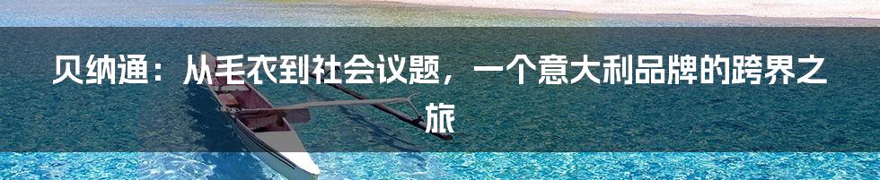 贝纳通：从毛衣到社会议题，一个意大利品牌的跨界之旅