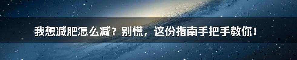 我想减肥怎么减？别慌，这份指南手把手教你！