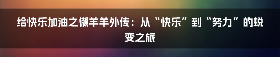 给快乐加油之懒羊羊外传：从“快乐”到“努力”的蜕变之旅