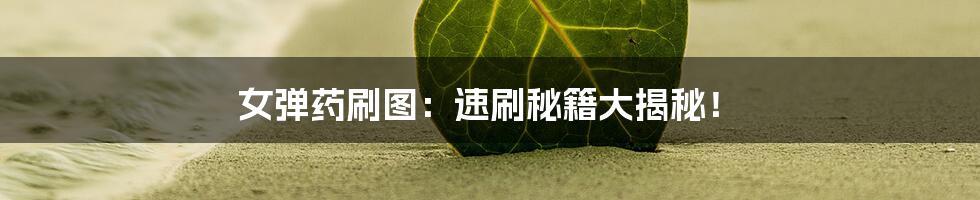 女弹药刷图：速刷秘籍大揭秘！