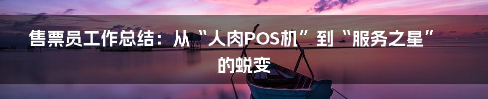 售票员工作总结：从“人肉POS机”到“服务之星”的蜕变