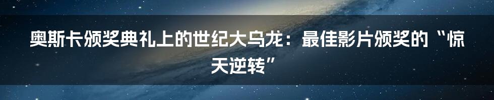 奥斯卡颁奖典礼上的世纪大乌龙：最佳影片颁奖的“惊天逆转”