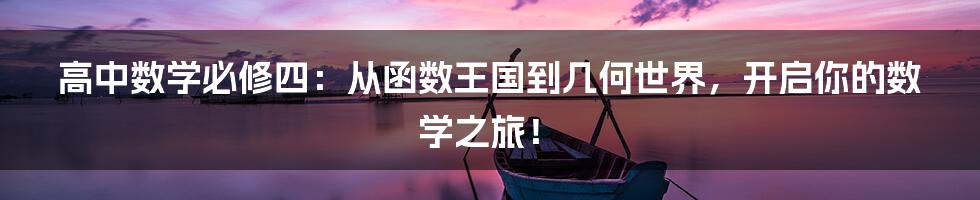 高中数学必修四：从函数王国到几何世界，开启你的数学之旅！