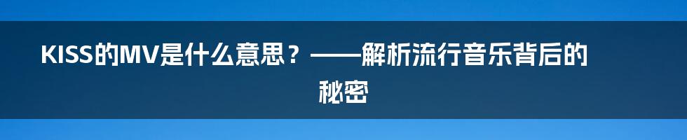 KISS的MV是什么意思？——解析流行音乐背后的秘密