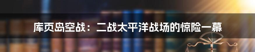 库页岛空战：二战太平洋战场的惊险一幕