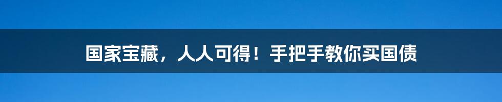 国家宝藏，人人可得！手把手教你买国债