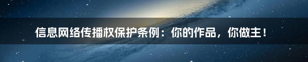 信息网络传播权保护条例：你的作品，你做主！