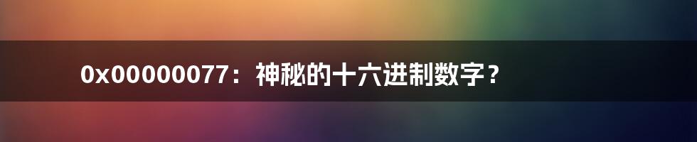 0x00000077：神秘的十六进制数字？