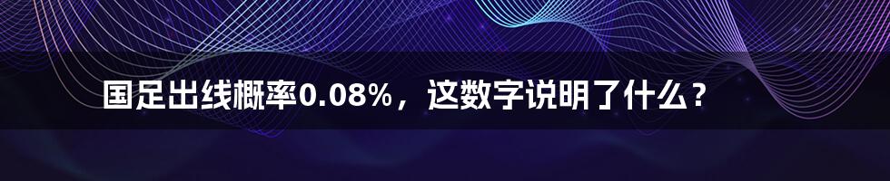 国足出线概率0.08%，这数字说明了什么？