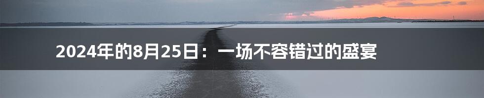 2024年的8月25日：一场不容错过的盛宴